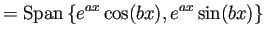 $\displaystyle =\mathop{\mathrm{Span}}\nolimits \left\{e^{a x}\cos(bx),e^{ax}\sin(bx)\right\}
$