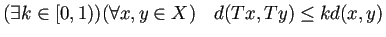 $\displaystyle (\exists k\in [0,1)) (\forall x,y\in X)\quad
d(Tx,Ty)\le k d(x,y)
$