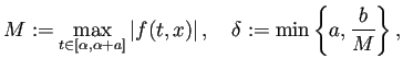 $\displaystyle M:=\max_{t\in[\alpha,\alpha+a]}\left\vert f(t,x)\right\vert,
\quad
\delta:=\min\left\{a,\frac{b}{M}\right\},
$