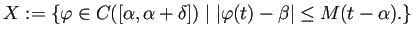 $\displaystyle X:=\left\{\varphi\in C([\alpha,\alpha+\delta])\relmiddle\vert
\left\vert\varphi(t)-\beta\right\vert\le M(t-\alpha).
\right\}
$