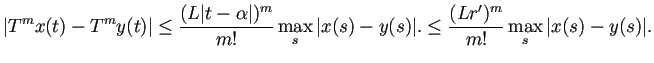 $\displaystyle \vert T^m x(t)-T^m y(t)\vert
\le \frac{(L \vert t-\alpha\vert)^m...
...s}\vert x(s)-y(s)\vert.
\le \frac{(L r')^m}{m!} \max_{s}\vert x(s)-y(s)\vert.
$