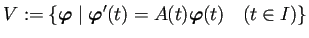 $\displaystyle V:=\left\{\bm{\varphi}\relmiddle\vert\bm{\varphi}'(t)=A(t)\bm{\varphi}(t)
\quad\text{($t\in I$)}
\right\}
$