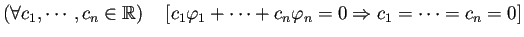 $\displaystyle (\forall c_1,\cdots,c_n\in\mathbb{R})\quad \left[ c_1\varphi_1+\cdots+c_n \varphi_n=0\THEN c_1=\cdots=c_n=0 \right]$