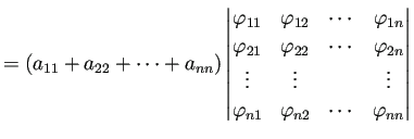 $\displaystyle =\left(a_{11}+a_{22}+\cdots+a_{nn}\right) \left\vert\begin{matrix...
...\\ \varphi_{n1} & \varphi_{n2} & \cdots & \varphi_{nn} \end{matrix} \right\vert$