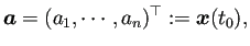 $\displaystyle \bm{a}=(a_1,\cdots,a_n)^\top:=\bm{x}(t_0),
$