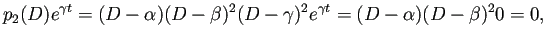 $\displaystyle p_2(D) e^{\gamma t}=(D-\alpha)(D-\beta)^2(D-\gamma)^2 e^{\gamma t}
=(D-\alpha)(D-\beta)^2 0=0,
$