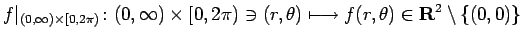 $\displaystyle f\vert _{(0,\infty)\times[0,2\pi)}\colon (0,\infty)\times[0,2\pi)\ni
(r,\theta)\longmapsto f(r,\theta)\in\R^2\setminus \{(0,0)\}
$