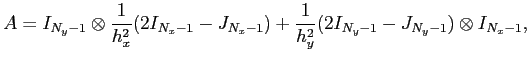 $\displaystyle A=I_{N_y-1}\otimes\frac{1}{h_x^2}(2I_{N_x-1}-J_{N_x-1}) +\frac{1}{h_y^2}(2I_{N_y-1}-J_{N_y-1})\otimes I_{N_x-1},$