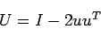 \begin{displaymath}
U=I - 2 uu^T
\end{displaymath}