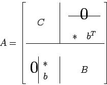 \begin{displaymath}
A=\left[
\begin{array}{ccc}
C &
\vline &
\begin{array}{...
...
\ast \\
b
\end{array} &
\vline &
B
\end{array} \right]
\end{displaymath}