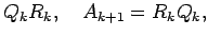 $\displaystyle Q_kR_k, \quad A_{k+1}=R_k Q_k,$