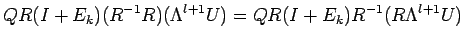 $\displaystyle Q R(I+E_k) (R^{-1}R) (\Lambda^{l+1} U)
=Q R(I+E_k) R^{-1}(R \Lambda^{l+1} U)$