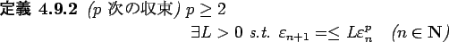 \begin{jdefinition}{($p$\ $B<!$N<}B+(B)}
$p\ge 2$
\begin{displaymath}
\exists L>0 \...
...{n+1}=\le L \eps_{n}^p\quad
\mbox{($n\in\N$)}
\end{displaymath}\end{jdefinition}