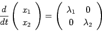 \begin{displaymath}
\frac{\D}{\Dt} \twovector{x_1}{x_2}
=\left(
\begin{array}{cc}
\lambda_1 & 0 \\
0 & \lambda_2
\end{array} \right)
\end{displaymath}