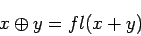 \begin{displaymath}
x\oplus y = fl(x+y)
\end{displaymath}