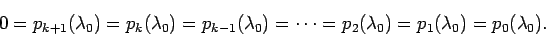 \begin{displaymath}
0=p_{k+1}(\lambda_0)=p_k(\lambda_0)=p_{k-1}(\lambda_0)=\cdots
=p_{2}(\lambda_0)=p_1(\lambda_0)=p_0(\lambda_0).
\end{displaymath}