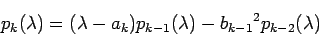 \begin{displaymath}
p_{k}(\lambda)=
(\lambda-a_{k})p_{k-1}(\lambda)-{b_{k-1}}^2 p_{k-2}(\lambda)
\end{displaymath}