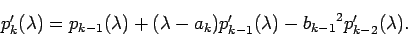 \begin{displaymath}
p_{k}'(\lambda)=
p_{k-1}(\lambda)+(\lambda-a_{k})p_{k-1}'(\lambda)
-{b_{k-1}}^2p_{k-2}'(\lambda).
\end{displaymath}