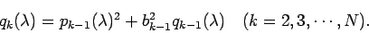 \begin{displaymath}
q_{k}(\lambda)=p_{k-1}(\lambda)^2
+b_{k-1}^2q_{k-1}(\lambda)
\quad\mbox{($k=2,3,\cdots,N$)}.
\end{displaymath}