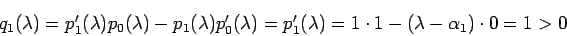 \begin{displaymath}
q_1(\lambda)=p_{1}'(\lambda)p_{0}(\lambda)
-p_{1}(\lambda)...
...ambda)
=p_{1}'(\lambda)=1\cdot1-(\lambda-\alpha_1)\cdot 0=1>0
\end{displaymath}