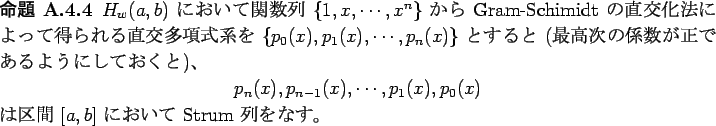 \begin{jproposition}\upshape
$H_w(a,b)$\ $B$K$*$$$F4X?tNs(B $\{1,x,\cdots,x^n\}$\ ..
...)
\end{displaymath}$B$O6h4V(B $[a,b]$\ $B$K$*$$$F(B Strum $BNs$r$J$9!#(B
\end{jproposition}