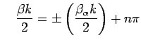 $\displaystyle \quad
\frac{\beta k}{2}=
\pm\left(\frac{\beta_\alpha k}{2}\right)+n\pi
$