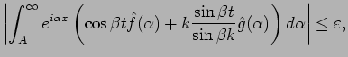 $\displaystyle \left\vert\int_A^{\infty} e^{i\alpha x}
\left(
\cos \beta t\hat{f...
...in \beta t}{\sin \beta k}\hat{g}(\alpha)
\right)d\alpha
\right\vert \leq \eps,
$