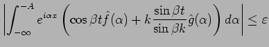 $\displaystyle \left\vert
\int_{-\infty}^{-A} e^{i\alpha x}
\left(
\cos \beta t\...
...in \beta t}{\sin \beta k}\hat{g}(\alpha)
\right)\D\alpha
\right\vert \leq \eps
$