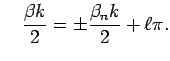 $\displaystyle \quad
\frac{\beta k}{2}=\pm\frac{\beta_n k}{2}+\ell\pi.
$