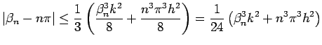 $\displaystyle \vert\beta_{n} - n\pi\vert
\leq
\frac{1}{3}
\left(\frac{\beta_{n}...
...3\pi^3
h^2}{8}
\right)
=\frac{1}{24}
\left(\beta_{n}^3 k^2+n^3\pi^3h^2
\right)
$