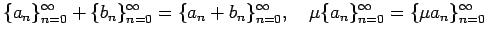 $\displaystyle \{a_n\}_{n=0}^\infty
+\{b_n\}_{n=0}^\infty=\{a_n+b_n\}_{n=0}^\infty,\quad
\mu \{a_n\}_{n=0}^\infty
=\{\mu a_n\}_{n=0}^\infty
$