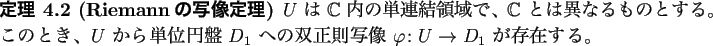 \begin{jtheorem}[Riemannの写像定理]
$U$ は $\mathbb{C}$ 内の単連結...
...の双正則写像 $\varphi\colon U\to
D_1$ が存在する。
\end{jtheorem}