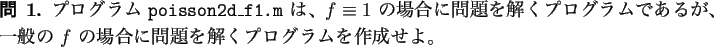 \begin{question}
プログラム \texttt{poisson2d\_f1.m} は、
$f\equiv 1$ ...
...$f$ の場合に問題を解くプログラムを作成せよ。
\end{question}