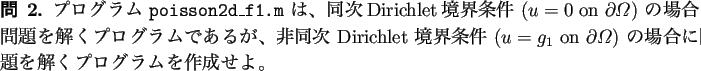 \begin{question}
プログラム \texttt{poisson2d\_f1.m} は、
同次Dirichle...
...ga$) の場合に問題を解くプログラムを作成せよ。
\end{question}