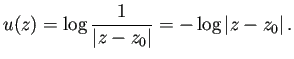 $\displaystyle u(z)=\log\frac{1}{\left\vert z-z_0\right\vert}=-\log\left\vert z-z_0\right\vert.
$