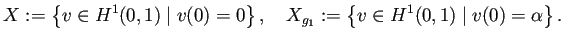 $\displaystyle X:=\left\{v\in H^1(0,1)\mid v(0)=0\right\}, \quad X_{g_1}:=\left\{v\in H^1(0,1)\mid v(0)=\alpha\right\}.$