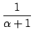 $ \dfrac{1}{\alpha+1}$