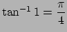 $ \tan^{-1}1=\dfrac{\pi}{4}$