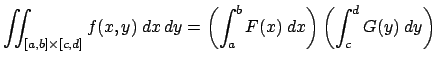 $\displaystyle \dint_{[a,b]\times[c,d]}f(x,y)\;\D x\,\D y =\left(\int_a^b F(x)\;\Dx\right) \left(\int_c^d G(y)\;\Dy\right)$