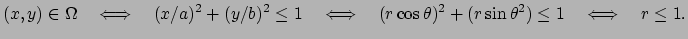 $\displaystyle (x,y)\in\Omega
\quad\LongIff\quad
(x/a)^2+(y/b)^2\le 1\quad\LongIff\quad
(r\cos\theta)^2+(r\sin\theta^2)\le1
\quad\LongIff\quad r\le 1.
$