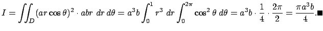 $\displaystyle I=\dint_{D}(a r \cos\theta)^2\cdot a b r\;\D r \D\theta
=a^3 b\i...
...\;\D\theta
=a^3 b\cdot\frac{1}{4}\cdot\frac{2\pi}{2}=\frac{\pi a^3 b}{4}. \qed
$