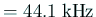 $ =44.1\;
\mathrm{kHz}$