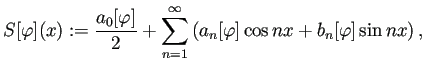 $\displaystyle S[\varphi](x):=\frac{a_0[\varphi]}{2}+\sum_{n=1}^\infty
\left(a_n[\varphi]\cos nx+b_n[\varphi]\sin nx\right),
$