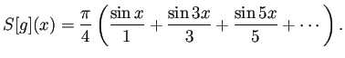 $\displaystyle S[g](x)=\frac{\pi}{4} \left( \frac{\sin x}{1}+\frac{\sin 3x}{3}+\frac{\sin 5x}{5}+\cdots \right).$