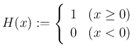 $\displaystyle H(x):=
\left\{
\begin{array}[tb]{ll}
1 & \text{($x\ge 0$)} \\
0 & \text{($x<0$)}
\end{array} \right.
$