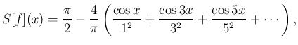 $\displaystyle S[f](x)
=\frac{\pi}{2}-\frac{4}{\pi}\left(
\frac{\cos x}{1^2}+\frac{\cos 3x}{3^2}+\frac{\cos 5x}{5^2}+\cdots
\right),$