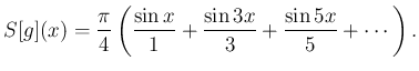 $\displaystyle S[g](x)=\frac{\pi}{4}
\left(
\frac{\sin x}{1}+\frac{\sin 3x}{3}+\frac{\sin 5x}{5}+\cdots
\right).$