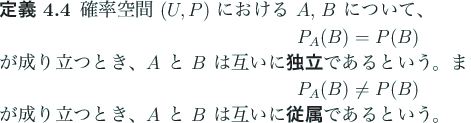 \begin{jdefinition}\upshape
確率空間 $(U, P)$ における $A$, $B$ に...
...tbf{従属}\index{じゅうぞく@従属}であるという。
\end{jdefinition}