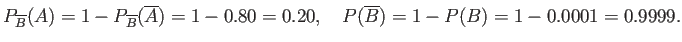 $\displaystyle P_{\overline{B}}(A)=1-P_{\overline{B}}(\overline{A})=1-0.80=0.20,\quad
P(\overline{B})=1-P(B)=1-0.0001=0.9999.
$