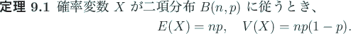 \begin{jtheorem}\upshape
確率変数 $X$ が二項分布 $B(n,p)$ に従う...
...in{displaymath}
E(X)=n p, \quad V(X)=n p (1-p).
\end{displaymath}\end{jtheorem}